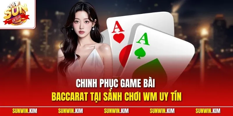 Chinh phục game bài Baccarat tại sảnh chơi WM uy tín
