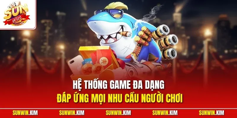 Hệ thống game đa dạng đáp ứng mọi nhu cầu người chơi