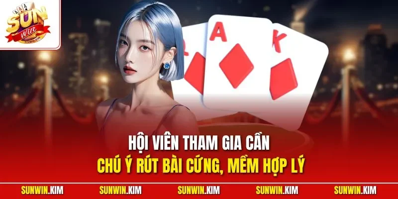 Hội viên tham gia cần chú ý rút bài cứng, mềm hợp lý