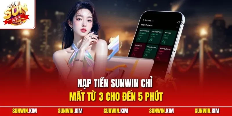 Nạp tiền SUNWIN chỉ mất từ 3 cho đến 5 phút