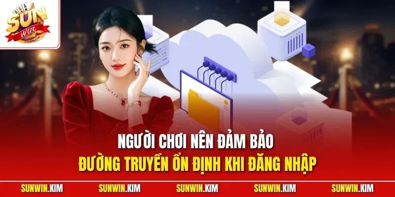 Người chơi nên đảm bảo đường truyền ổn định khi đăng nhập