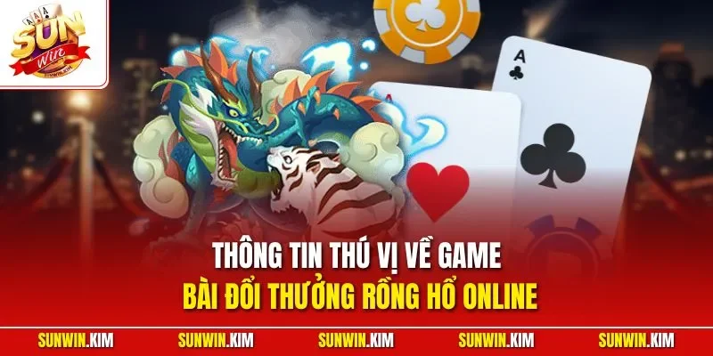 Thông tin thú vị về game bài đổi thưởng rồng hổ online