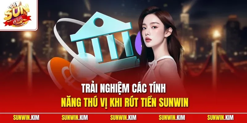 Trải nghiệm các tính năng thú vị khi rút tiền SUNWIN