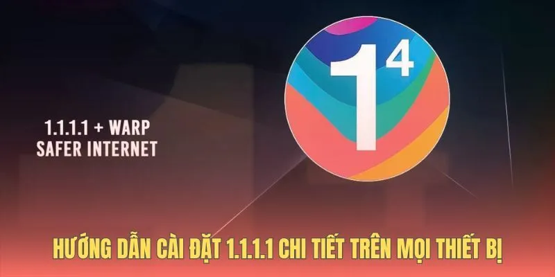 Các bước cài đặt app 1.1.1.1 trên mọi thiết bị